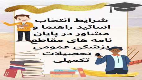  شرایط انتخاب اساتید راهنما و مشاور در پایان نامه های مقاطع پزشکی عمومی و تحصیلات تکمیلی